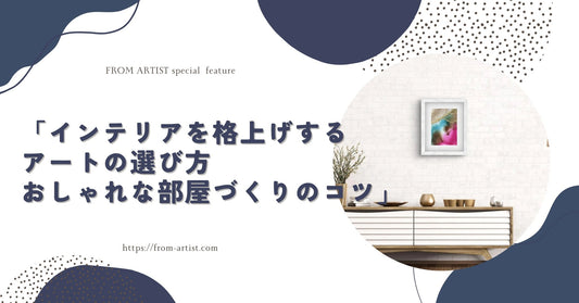 「インテリアを格上げするアートの選び方｜おしゃれな部屋づくりのコツ」 - FROM ARTIST