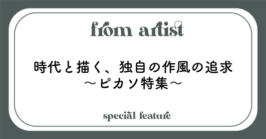 時代と描く、独自の作風の追求〜ピカソ特集〜 - FROM ARTIST
