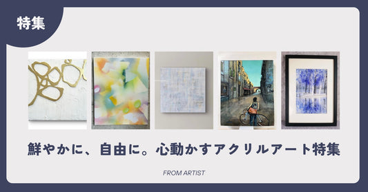 鮮やかに、自由に。心動かすアクリルアート特集 - FROM ARTIST