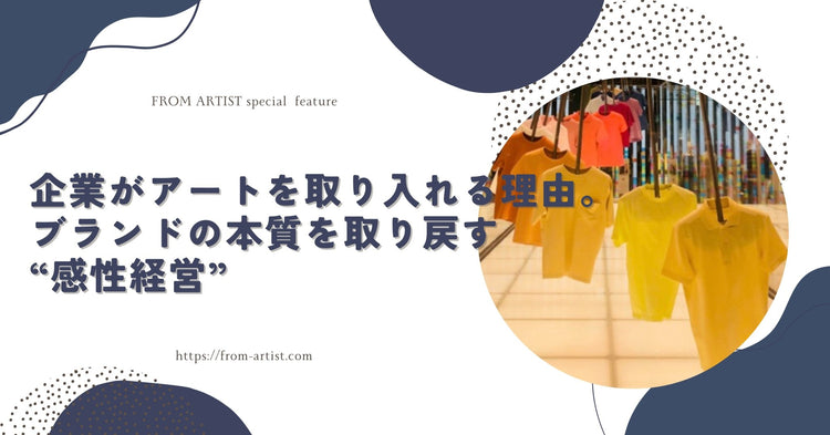 企業がアートを取り入れる理由。ブランドの本質を取り戻す“感性経営” – FROM ARTIST