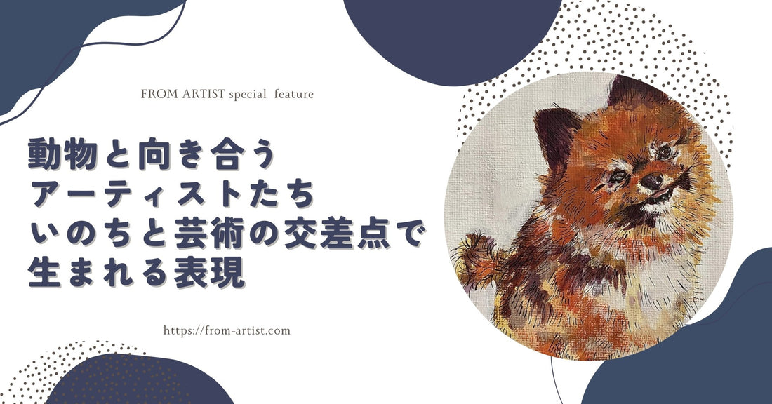 動物と向き合うアーティストたち｜いのちと芸術の交差点で生まれる表現 - FROM ARTIST