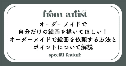 オーダーメイドで自分だけの絵画を描いてほしい！オーダーメイドで絵画を依頼する方法とポイントについて解説 - FROM ARTIST