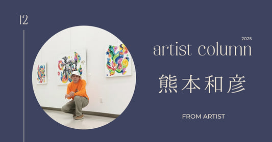 アーティストコラム【 熊本和彦 】 - FROM ARTIST