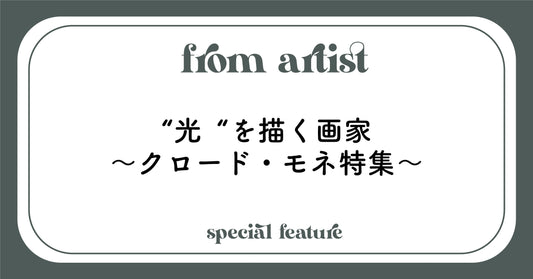 “光“を描く画家〜クロード・モネ特集〜 - FROM ARTIST