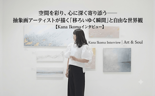 空間を彩り、心に深く寄り添う――抽象画アーティストが描く「移ろいゆく瞬間」と自由な世界観【Kana Ikomaインタビュー】 - FROM ARTIST