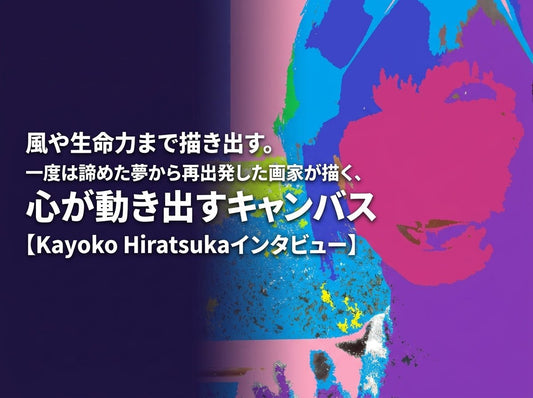 風や生命力まで描き出す。一度は諦めた夢から再出発した画家が描く、心が動き出すキャンバス【Kayoko Hiratsukaインタビュー】 - FROM ARTIST