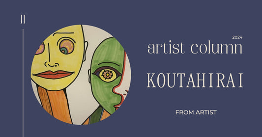 アーティストコラム【 KOUTAHIRAI 】 - FROM ARTIST