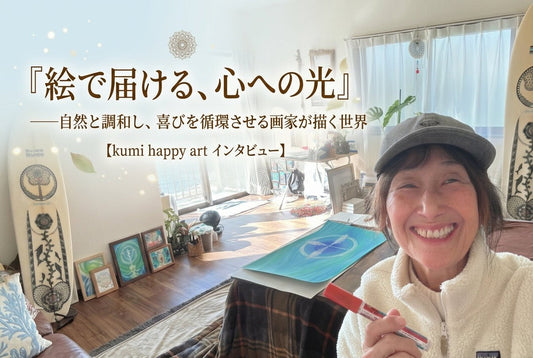 「絵で届ける、心への光」――自然と調和し、喜びを循環させる画家が描く世界【kumi happy artインタビュー】 - FROM ARTIST