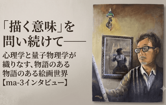 「描く意味」を問い続けて——心理学と量子物理学が織りなす、物語のある絵画世界【ma-3インタビュー】 - FROM ARTIST