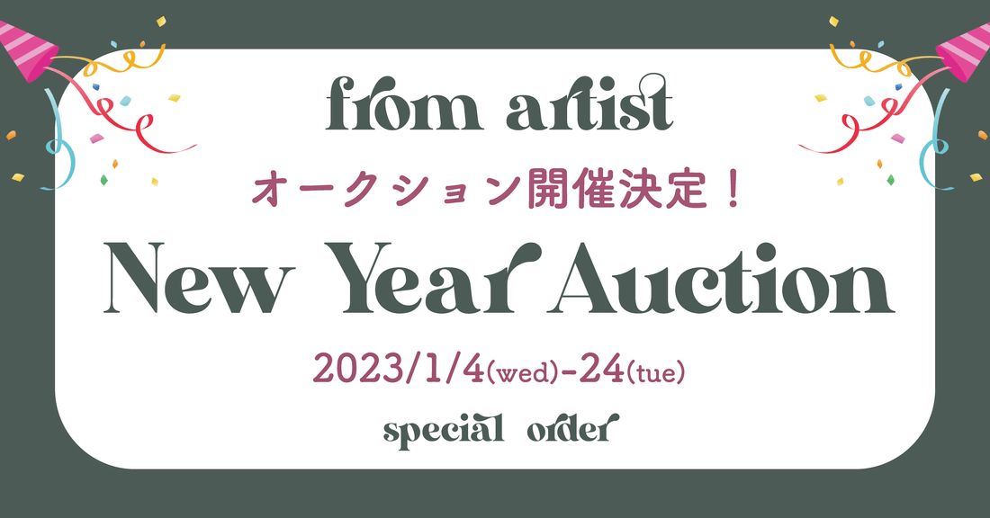 " New Year Auction開催決定 " 2023/1/4(wed)-24(tue) - FROM ARTIST