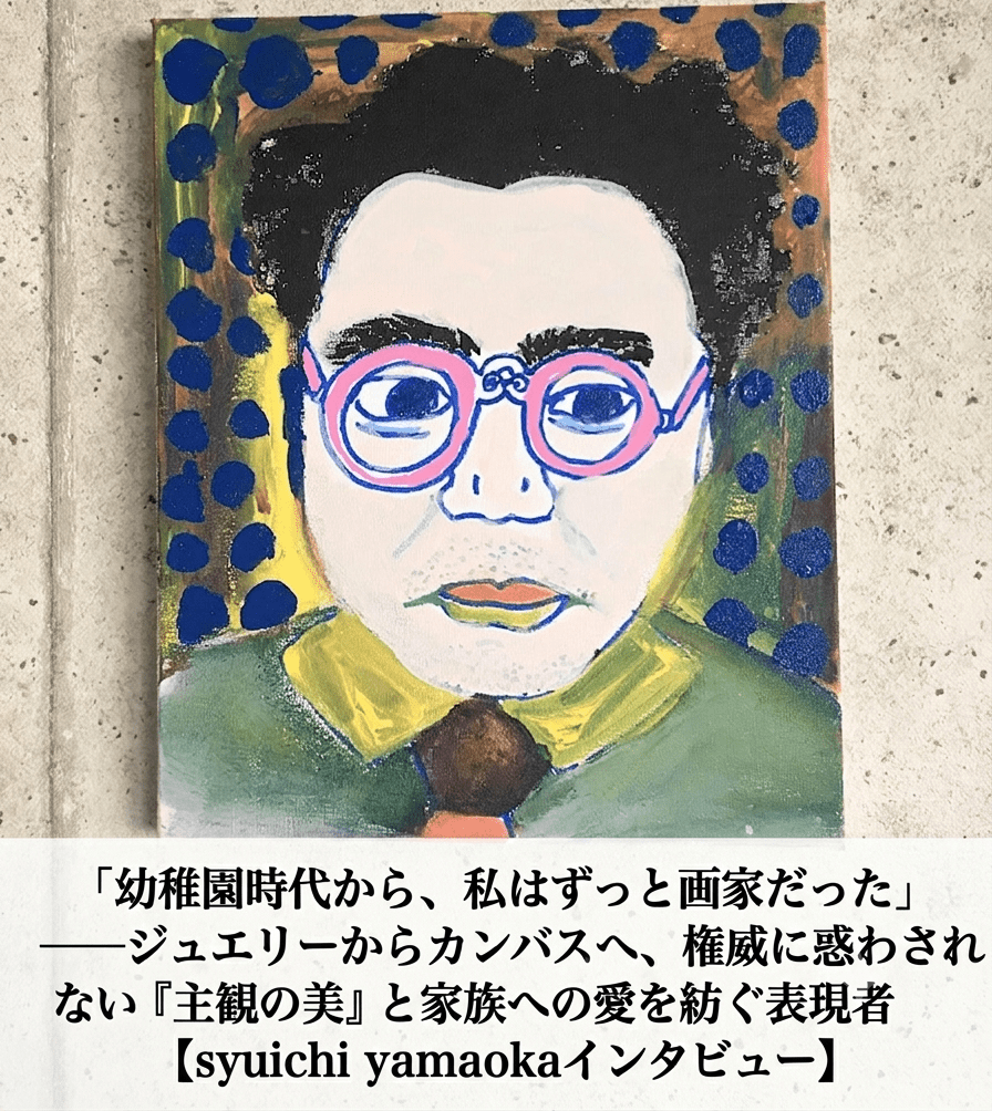 「幼稚園時代から、私はずっと画家だった」──ジュエリーからカンバスへ、権威に惑わされない『主観の美』と家族への愛を紡ぐ表現者【syuichi yamaokaインタビュー】 - FROM ARTIST